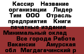 Кассир › Название организации ­ Лидер Тим, ООО › Отрасль предприятия ­ Книги, печатные издания › Минимальный оклад ­ 12 000 - Все города Работа » Вакансии   . Амурская обл.,Магдагачинский р-н